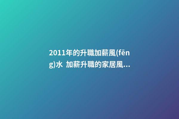 2011年的升職加薪風(fēng)水  加薪升職的家居風(fēng)水布局